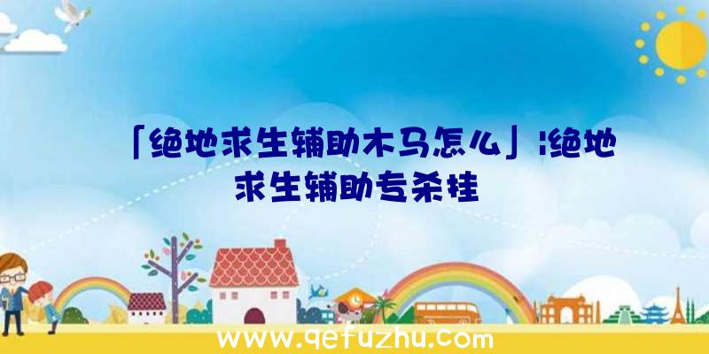「绝地求生辅助木马怎么」|绝地求生辅助专杀挂